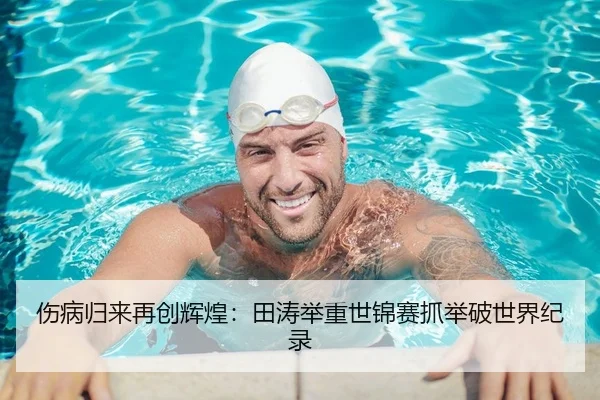 伤病归来再创辉煌：田涛举重世锦赛抓举破世界纪录